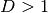 D > 1