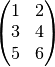 \begin{pmatrix}
1 & 2 \\
3 & 4 \\
5 & 6
\end{pmatrix}