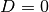 D = 0