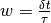 w =\frac{\delta t}{\tau}