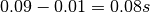 0.09-0.01=0.08s
