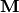 \mathbf{M}