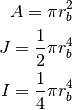 A = \pi r_b^2

J = \frac{1}{2} \pi r_b^4

I = \frac{1}{4} \pi r_b^4