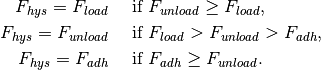 F_{hys} = F_{load} \quad &\mbox{ if } F_{unload} \ge F_{load},\\
F_{hys} = F_{unload} \quad &\mbox { if } F_{load} > F_{unload} > F_{adh},\\
F_{hys} = F_{adh} \quad &\mbox { if } F_{adh} \ge F_{unload}.