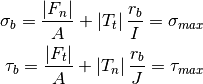 \sigma_b = \frac{\left | F_n \right | }{A} + \left | T_t \right |  \frac{r_b}{I} = \sigma_{max}

\tau_b = \frac{ \left | F_t \right | }{A} + \left | T_n \right | \frac{r_b}{J} = \tau_{max}