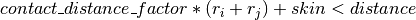 contact\_distance\_factor*(r_i+r_j)+skin < distance