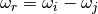 \omega_r = \omega_i
- \omega_j