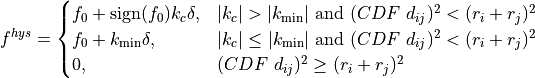 f^{hys} = \begin{cases}
f_0 + \text{sign}(f_0) k_c \delta, & |k_c| > |k_{\text{min}}| \  \text{and} \ ( CDF \ d_{ij})^2 < (r_i+r_j)^2 \\
f_0 + k_{\text{min}} \delta, & |k_c| \leq |k_{\text{min}}| \  \text{and} \ (CDF \  d_{ij})^2 < (r_i+r_j)^2 \\
0, &  (CDF \ d_{ij})^2 \geq (r_i+r_j)^2
\end{cases}