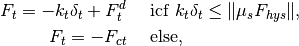 F_t = -k_t \delta_t + F_t^d &\quad \mbox{ icf } k_t \delta_t \le \|\mu_s F_{hys}\|, \\
F_t = -F_{ct} &\quad \mbox { else},