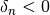 \delta_n < 0