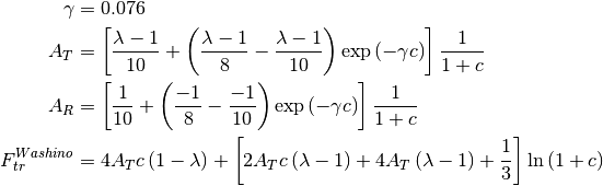 \begin{align*}
\gamma & = 0.076 \\
A_T & =
\left[
   \frac{\lambda-1}{10}
   + \left( \frac{\lambda-1}{8} - \frac{\lambda-1}{10} \right) \exp{\left( -\gamma c \right)}
\right] \frac{1}{1+c} \\
A_R & =
\left[
   \frac{1}{10}
   + \left( \frac{-1}{8} - \frac{-1}{10} \right) \exp{\left( -\gamma c \right)}
\right] \frac{1}{1+c} \\
F_{tr}^{Washino} & = 4 A_T c \left( 1-\lambda \right)
+ \left[
  2 A_T c \left( \lambda-1 \right) + 4 A_T \left( \lambda-1 \right) + \frac{1}{3}
\right] \ln{\left(1+c\right)} \\
\end{align*}