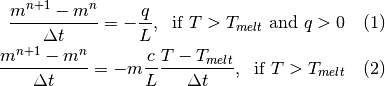 \frac{m^{n+1} - m^n}{\Delta t} = -\frac{q}{L},\; \mbox{ if } T > T_{melt} \mbox{ and } q > 0 \quad (1)


\frac{m^{n+1} - m^n}{\Delta t} = - m \frac{c}{L} \frac{T-T_{melt}}{\Delta t},\; \mbox{ if } T > T_{melt} \quad (2)