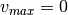 v_{max} = 0