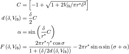 \begin{align*}
C & = \left[ -1 + \sqrt{ 1 + 2 V_{lb} / \pi r^* \delta^2} \right] \\
d \left(\delta, V_{lb} \right) & = \frac{\delta}{2} C \\
\alpha & = \sin \left( \frac{\delta}{r^*} C \right) \\
F \left( \delta, V_{lb} \right) & =
\frac{2 \pi r^* \gamma^* \cos \sigma}{1 + \left( \delta / 2 d \left(\delta, V_{lb} \right) \right)}
- 2 \pi r^* \sin \alpha \sin \left(\sigma+\alpha\right) \\
\end{align*}