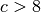 c > 8