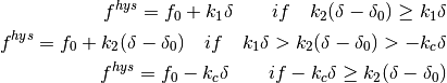f^{hys} = f_0 + k_1 \delta\qquad if\quad k_2 (\delta - \delta_0) \geq k_1 \delta
f^{hys} = f_0 + k_2 (\delta - \delta_0)\quad if\quad k_1 \delta > k_2 (\delta - \delta_0) > -k_c \delta
f^{hys} = f_0 - k_c \delta\qquad if -k_c \delta \geq k_2 (\delta - \delta_0)