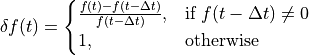 \delta f(t) =
\begin{cases}
\frac{f(t) - f(t - \Delta t)}{f(t - \Delta t)}, & \text{if } f(t - \Delta t) \ne 0 \\
1, & \text{otherwise}
\end{cases}