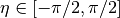 \eta \in [-\pi/2, \pi/2]